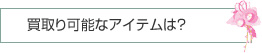 買取り可能なアイテムは？