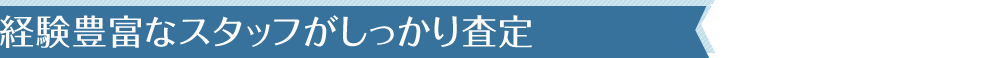 経験豊富なスタッフがしっかり査定