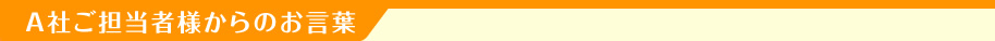 A社ご担当者様からのお言葉